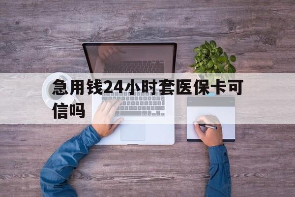 北京最新急用钱24小时套医保卡可信吗方法分析(最方便真实的北京急用钱套医保卡联系方式v渠道方法)