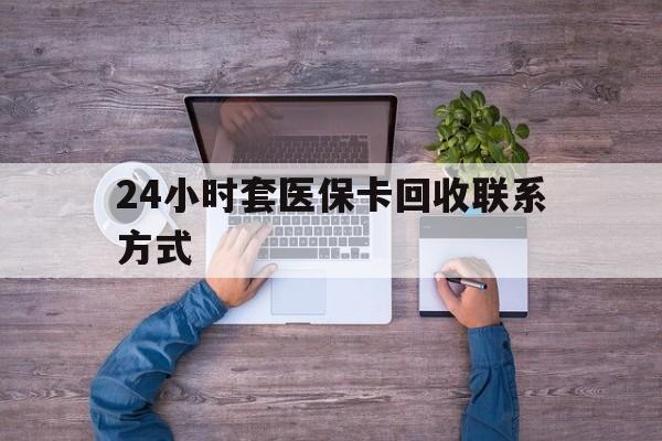 北京最新24小时套医保卡回收联系方式方法分析(最方便真实的北京急用钱24小时套医保卡方法)