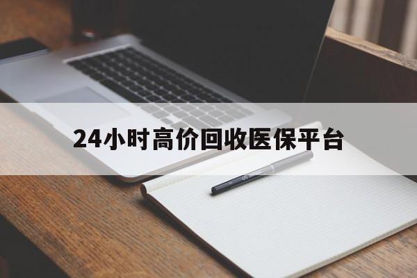 北京最新24小时高价回收医保平台方法分析(最方便真实的北京医疗回收网方法)