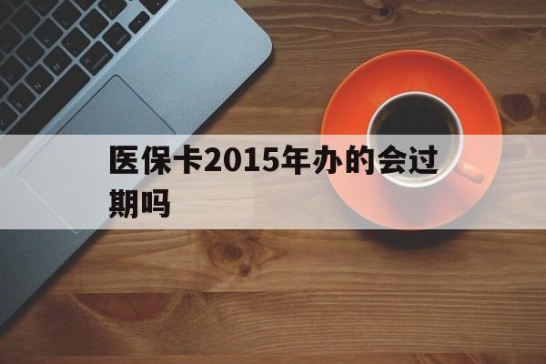 北京最新医保卡2015年办的会过期吗方法分析(最方便真实的北京2013年医保卡方法)