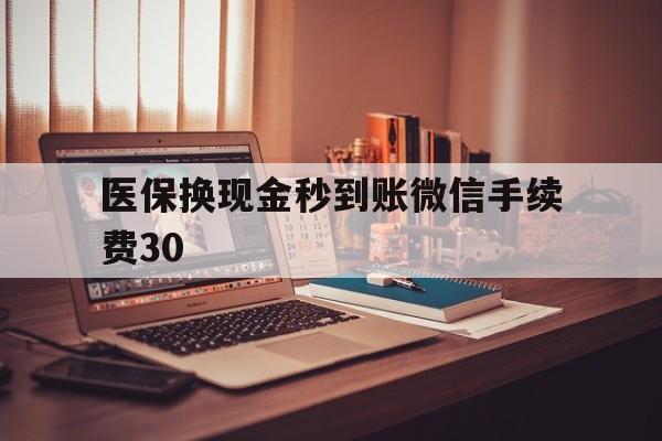 北京医保换现金秒到账微信手续费30的简单介绍