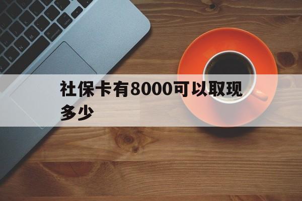 北京最新社保卡有8000可以取现多少方法分析(最方便真实的北京社保卡取现方法方法)
