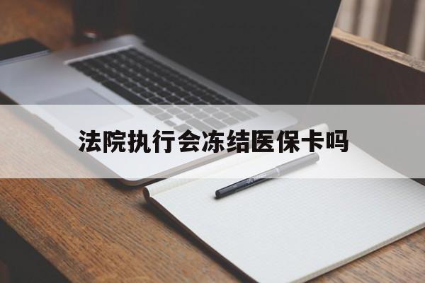 北京最新法院执行会冻结医保卡吗方法分析(最方便真实的北京法院会冻结医保账户吗方法)