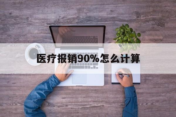 北京最新医疗报销90%怎么计算方法分析(最方便真实的北京医保报销90%是什么意思方法)
