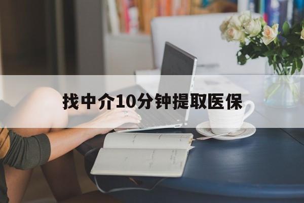北京最新找中介10分钟提取医保方法分析(最方便真实的北京找中介10分钟提取医保宁波可以吗方法)